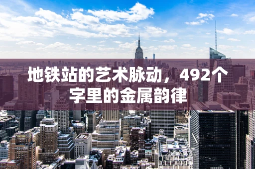 地铁站的艺术脉动，492个字里的金属韵律
