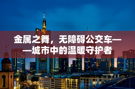 金属之舞，无障碍公交车——城市中的温暖守护者