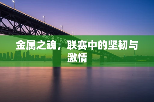 金属之魂，联赛中的坚韧与激情