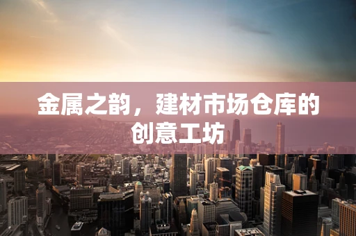 金属之韵，建材市场仓库的创意工坊