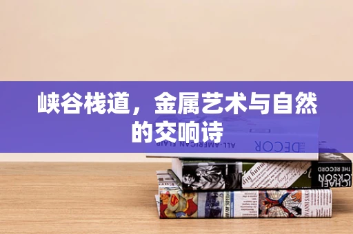 峡谷栈道，金属艺术与自然的交响诗