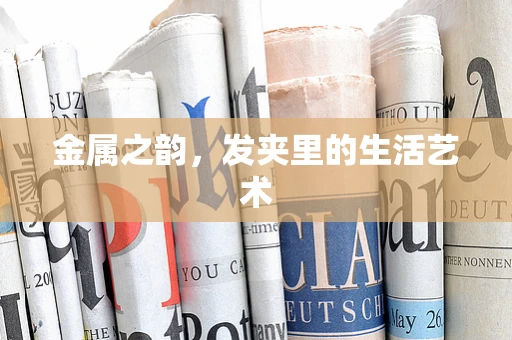 金属之韵，发夹里的生活艺术