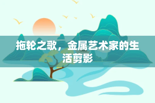 拖轮之歌，金属艺术家的生活剪影