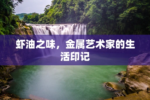 虾油之味，金属艺术家的生活印记