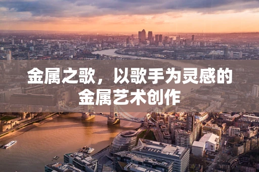 金属之歌，以歌手为灵感的金属艺术创作