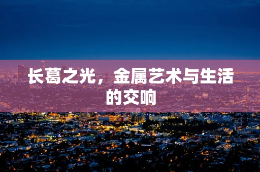 长葛之光，金属艺术与生活的交响