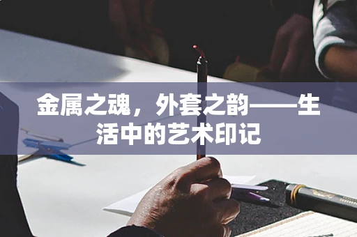 金属之魂，外套之韵——生活中的艺术印记