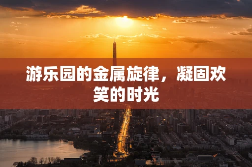 游乐园的金属旋律，凝固欢笑的时光