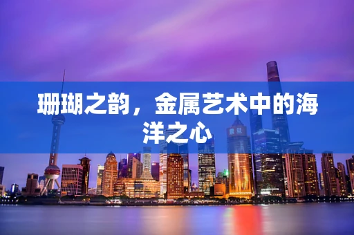 珊瑚之韵，金属艺术中的海洋之心