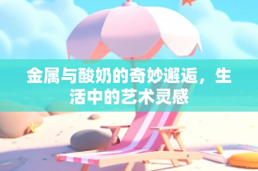 金属与酸奶的奇妙邂逅，生活中的艺术灵感