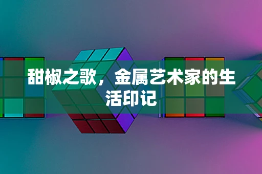 甜椒之歌，金属艺术家的生活印记