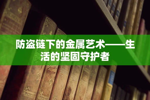 防盗链下的金属艺术——生活的坚固守护者