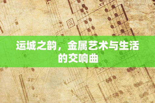 运城之韵，金属艺术与生活的交响曲