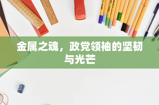 金属之魂，政党领袖的坚韧与光芒