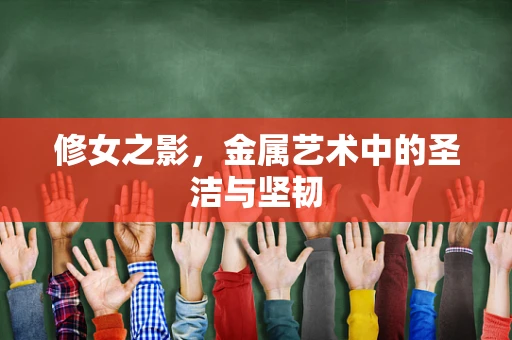 修女之影，金属艺术中的圣洁与坚韧