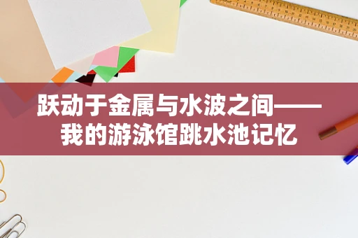 跃动于金属与水波之间——我的游泳馆跳水池记忆