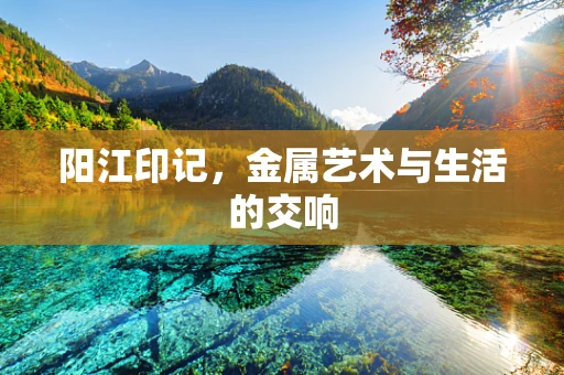 阳江印记，金属艺术与生活的交响