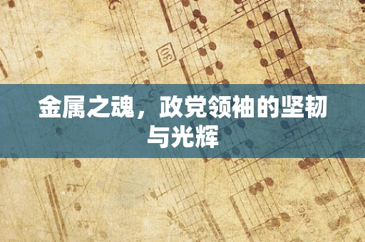 金属之魂，政党领袖的坚韧与光辉