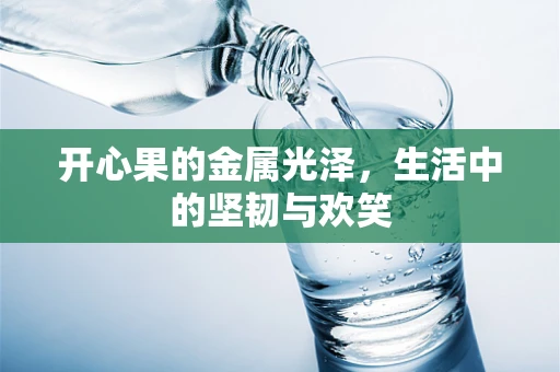 开心果的金属光泽，生活中的坚韧与欢笑