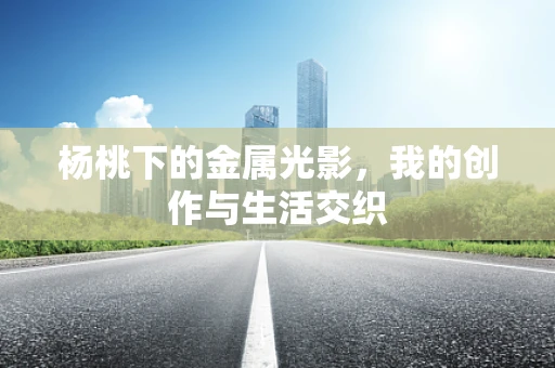 杨桃下的金属光影，我的创作与生活交织