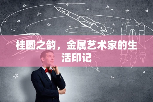 桂圆之韵，金属艺术家的生活印记
