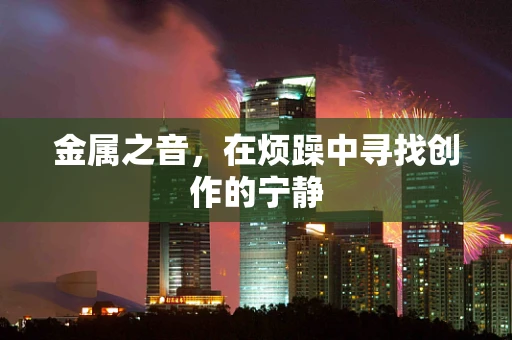 金属之音，在烦躁中寻找创作的宁静