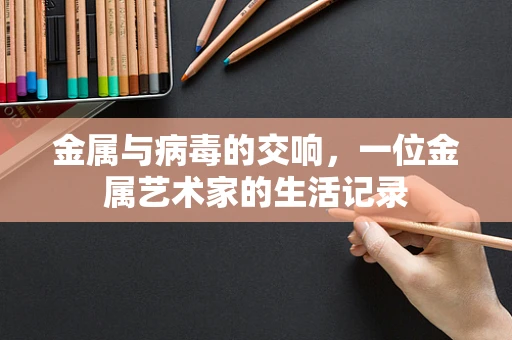 金属与病毒的交响，一位金属艺术家的生活记录