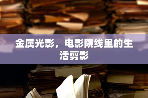 金属光影，电影院线里的生活剪影