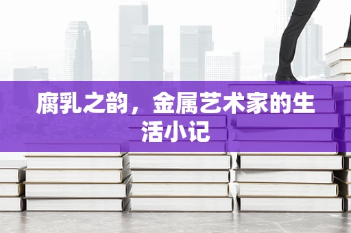 腐乳之韵，金属艺术家的生活小记