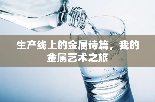 生产线上的金属诗篇，我的金属艺术之旅