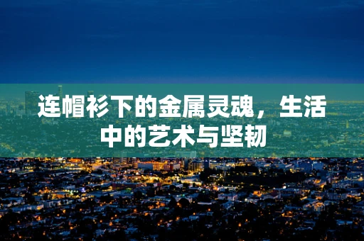 连帽衫下的金属灵魂，生活中的艺术与坚韧