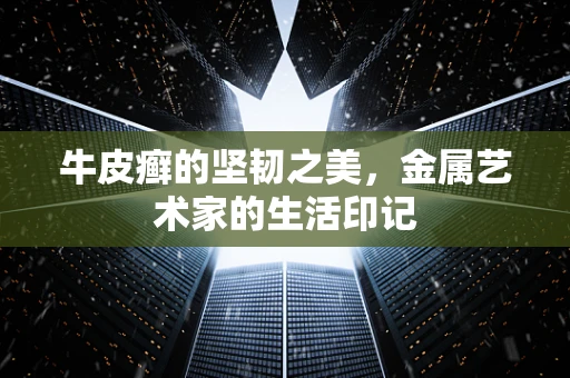 牛皮癣的坚韧之美，金属艺术家的生活印记
