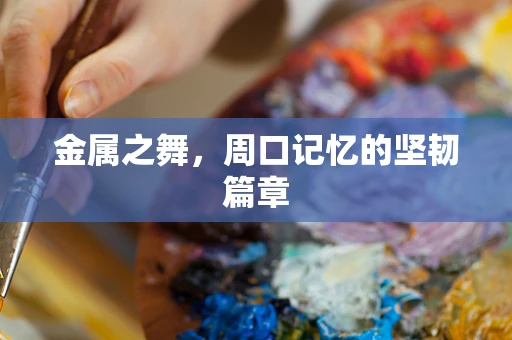 金属之舞，周口记忆的坚韧篇章