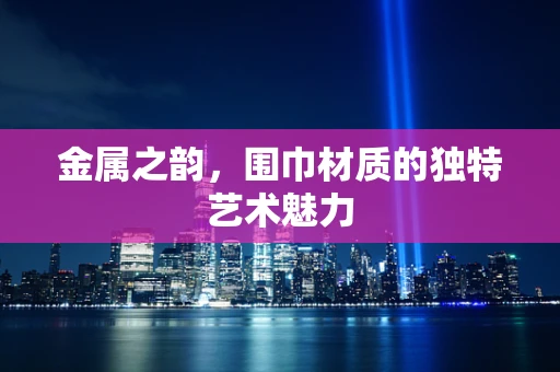 金属之韵，围巾材质的独特艺术魅力