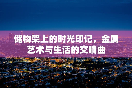 储物架上的时光印记，金属艺术与生活的交响曲