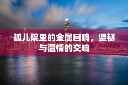 孤儿院里的金属回响，坚韧与温情的交响