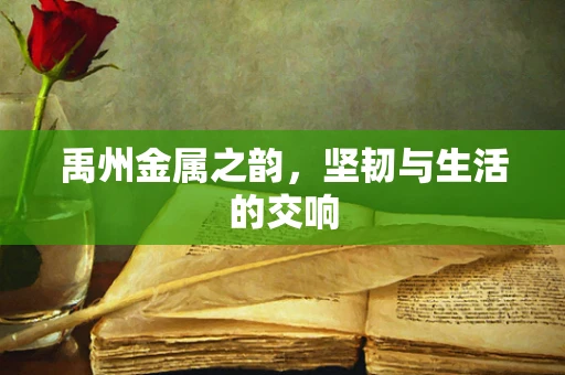 禹州金属之韵，坚韧与生活的交响