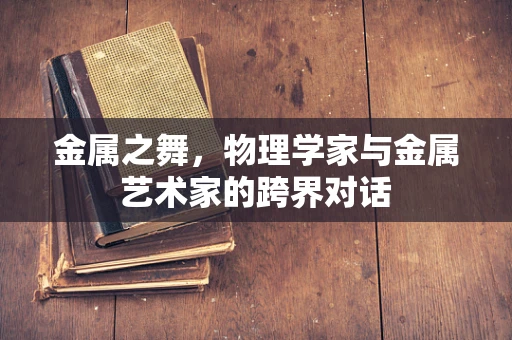 金属之舞，物理学家与金属艺术家的跨界对话