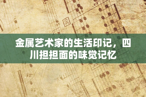 金属艺术家的生活印记，四川担担面的味觉记忆