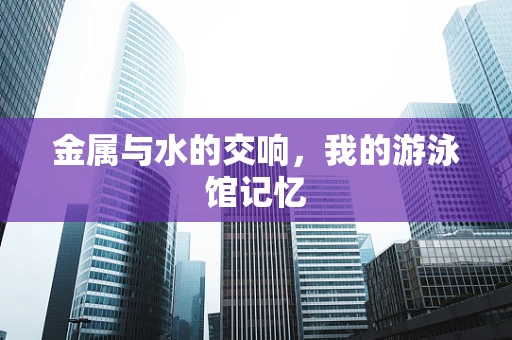 金属与水的交响，我的游泳馆记忆