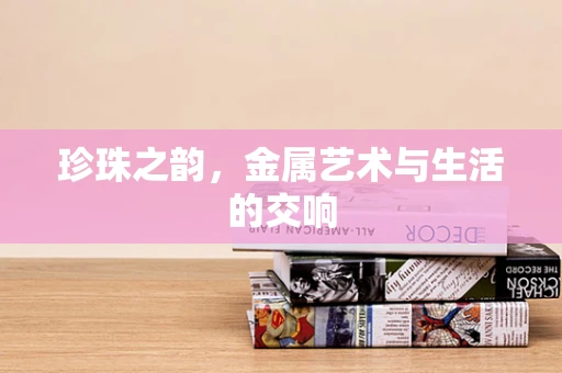 珍珠之韵，金属艺术与生活的交响