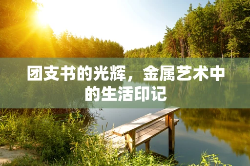 团支书的光辉，金属艺术中的生活印记