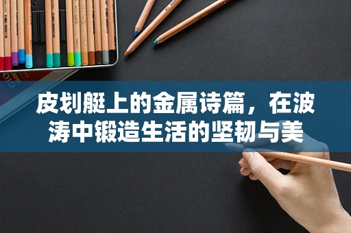 皮划艇上的金属诗篇，在波涛中锻造生活的坚韧与美