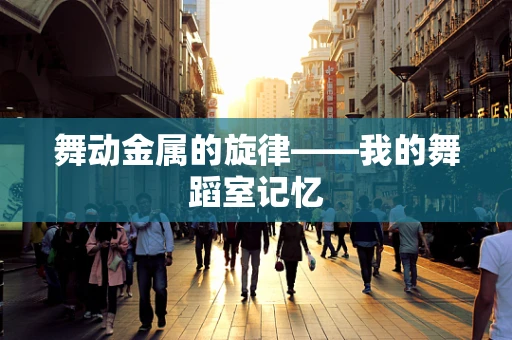 舞动金属的旋律——我的舞蹈室记忆