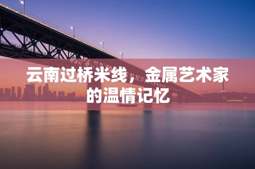 云南过桥米线，金属艺术家的温情记忆