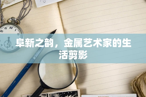 阜新之韵，金属艺术家的生活剪影
