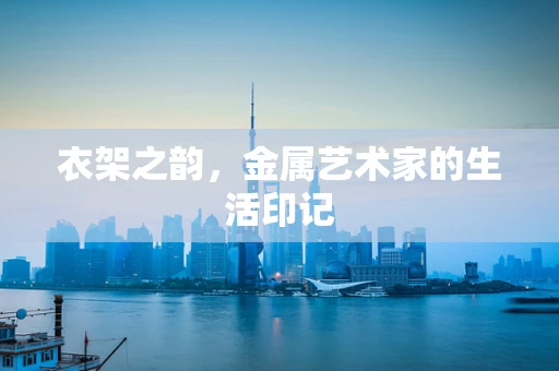 衣架之韵，金属艺术家的生活印记