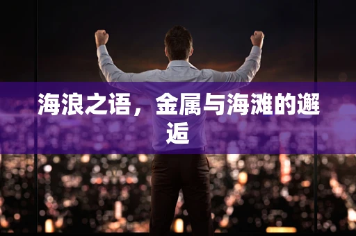海浪之语，金属与海滩的邂逅