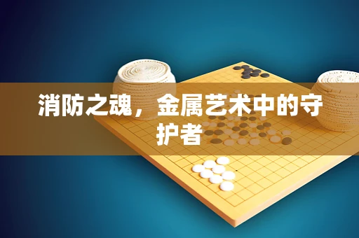 消防之魂，金属艺术中的守护者
