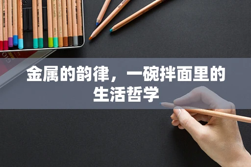 金属的韵律，一碗拌面里的生活哲学